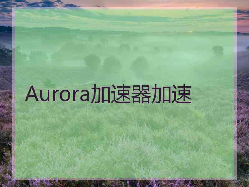 Aurora加速器加速